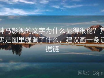 神马影视的文字为什么显得很稳？其实是图里强调了什么，建议画一条证据链