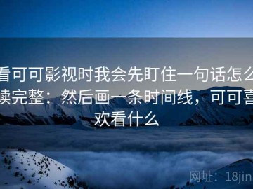 看可可影视时我会先盯住一句话怎么读完整：然后画一条时间线，可可喜欢看什么