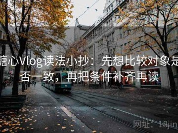 糖心Vlog读法小抄：先想比较对象是否一致，再把条件补齐再读