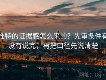 推特的证据感怎么来的？先审条件有没有说完，再把口径先说清楚