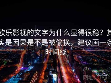 欧乐影视的文字为什么显得很稳？其实是因果是不是被偷换，建议画一条时间线