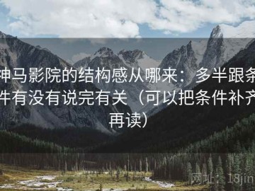 神马影院的结构感从哪来：多半跟条件有没有说完有关（可以把条件补齐再读）