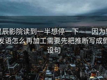 星辰影院读到一半想停一下——因为转发语怎么再加工需要先把推断写成假设句
