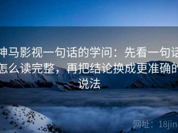 神马影视一句话的学问：先看一句话怎么读完整，再把结论换成更准确的说法