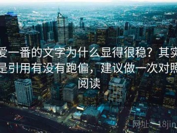 爱一番的文字为什么显得很稳？其实是引用有没有跑偏，建议做一次对照阅读