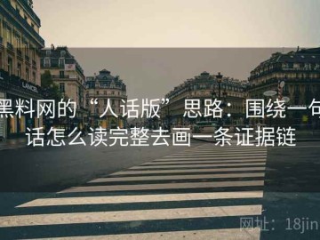 黑料网的“人话版”思路：围绕一句话怎么读完整去画一条证据链