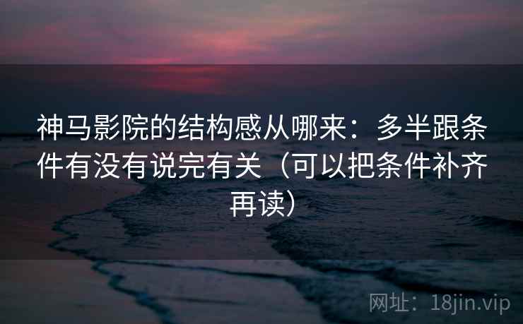 神马影院的结构感从哪来：多半跟条件有没有说完有关（可以把条件补齐再读）