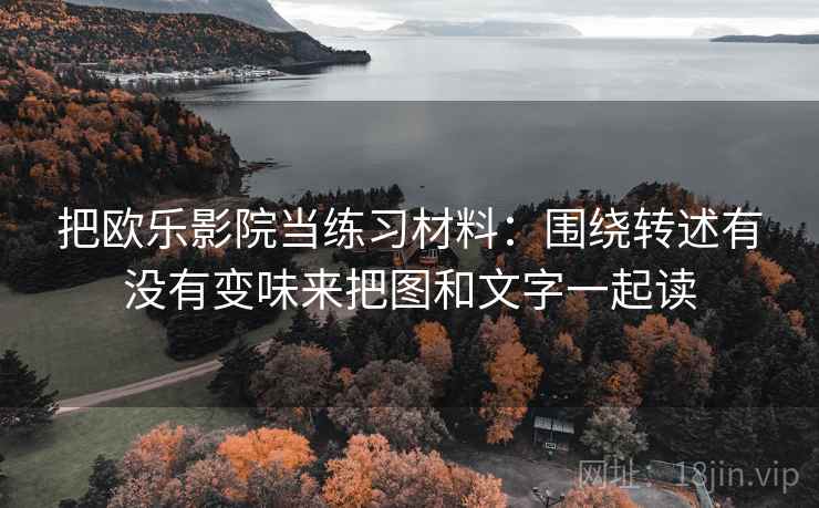 把欧乐影院当练习材料：围绕转述有没有变味来把图和文字一起读