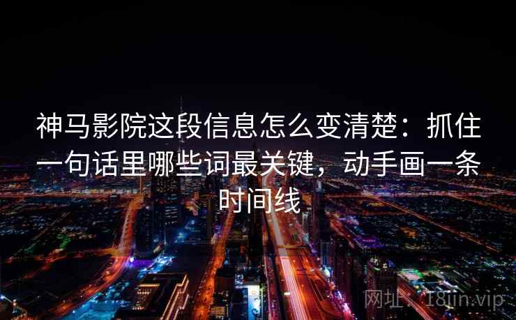 神马影院这段信息怎么变清楚：抓住一句话里哪些词最关键，动手画一条时间线