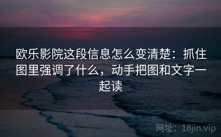 欧乐影院这段信息怎么变清楚:抓住图里强调了什么,动手把图和文字一起读 欧乐影院这段信息怎么变清楚:抓住图里强调了什么,动手把图和文字一起读