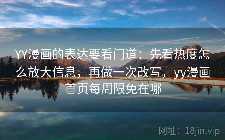 YY漫画的表达要看门道:先看热度怎么放大信息,再做一次改写,yy漫画首页每周限免在哪 YY漫画的表达要看门道:先看热度怎么放大信息,再做一次改写,yy漫画首页每周限免在哪