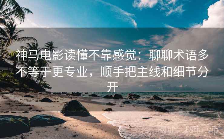 神马电影读懂不靠感觉:聊聊术语多不等于更专业,顺手把主线和细节分开 神马电影读懂不靠感觉:聊聊术语多不等于更专业,顺手把主线和细节分开