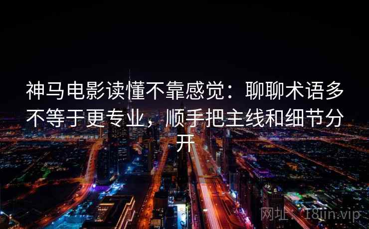 神马电影读懂不靠感觉:聊聊术语多不等于更专业,顺手把主线和细节分开 神马电影读懂不靠感觉:聊聊术语多不等于更专业,顺手把主线和细节分开