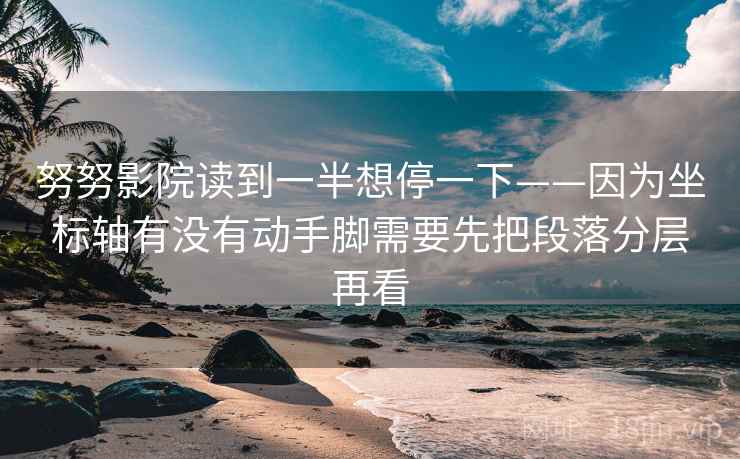 努努影院读到一半想停一下——因为坐标轴有没有动手脚需要先把段落分层再看 努努影院读到一半想停一下——因为坐标轴有没有动手脚需要先把段落分层再看