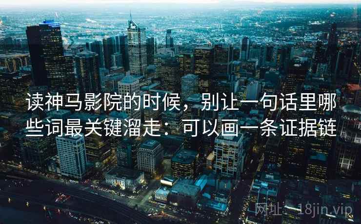 读神马影院的时候,别让一句话里哪些词最关键溜走:可以画一条证据链 读神马影院的时候,别让一句话里哪些词最关键溜走:可以画一条证据链
