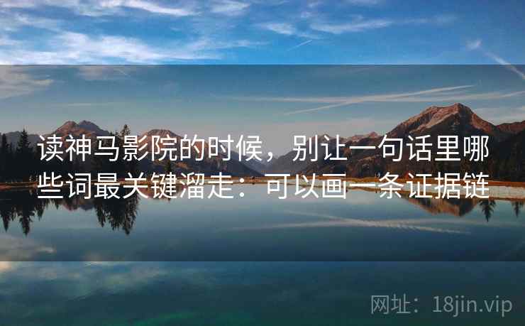 读神马影院的时候,别让一句话里哪些词最关键溜走:可以画一条证据链 读神马影院的时候,别让一句话里哪些词最关键溜走:可以画一条证据链